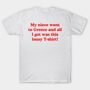 My niece went to Greece and all I got was this lousy T-shirt! T-Shirt